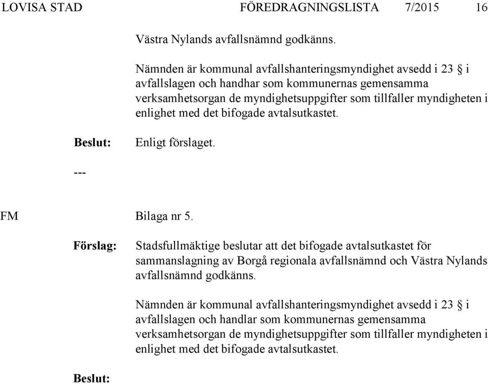 myndigheten i enlighet med det bifogade avtalsutkastet. Enligt förslaget. --- FM Bilaga nr 5.