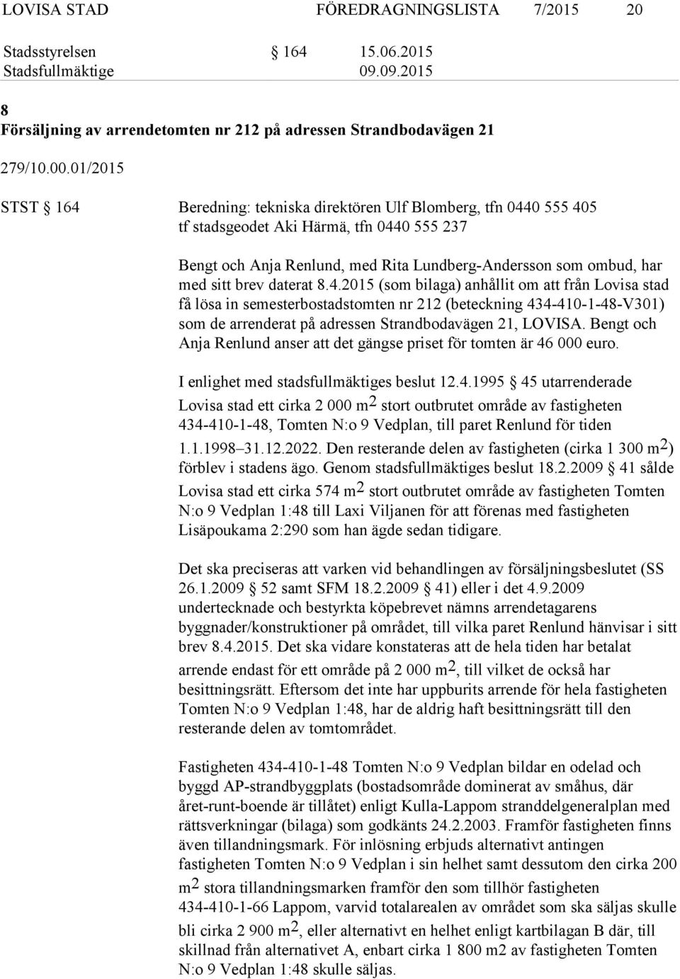 brev daterat 8.4.2015 (som bilaga) anhållit om att från Lovisa stad få lösa in semesterbostadstomten nr 212 (beteckning 434-410-1-48-V301) som de arrenderat på adressen Strandbodavägen 21, LOVISA.