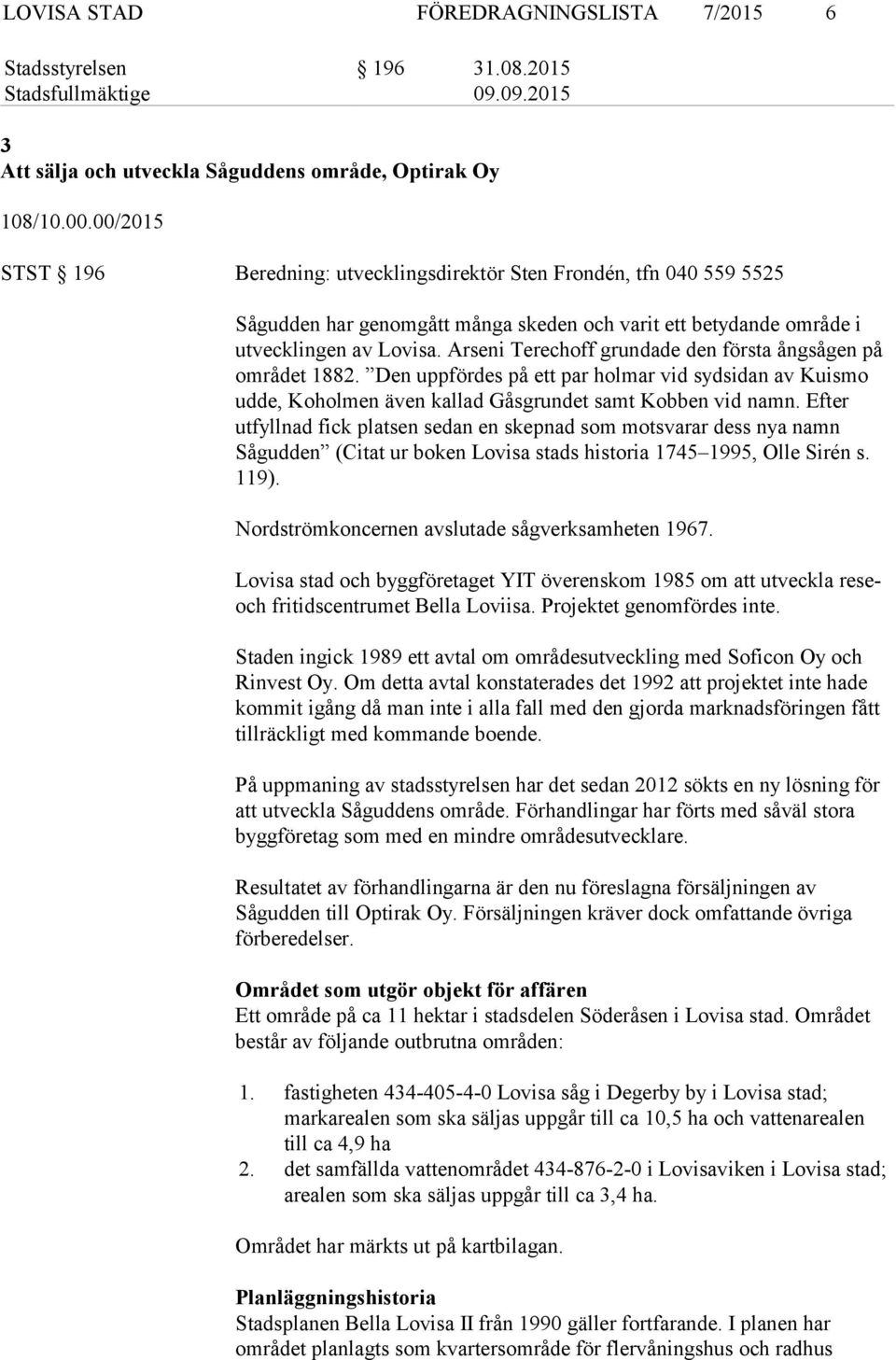 Arseni Terechoff grundade den första ångsågen på området 1882. Den uppfördes på ett par holmar vid sydsidan av Kuismo udde, Koholmen även kallad Gåsgrundet samt Kobben vid namn.