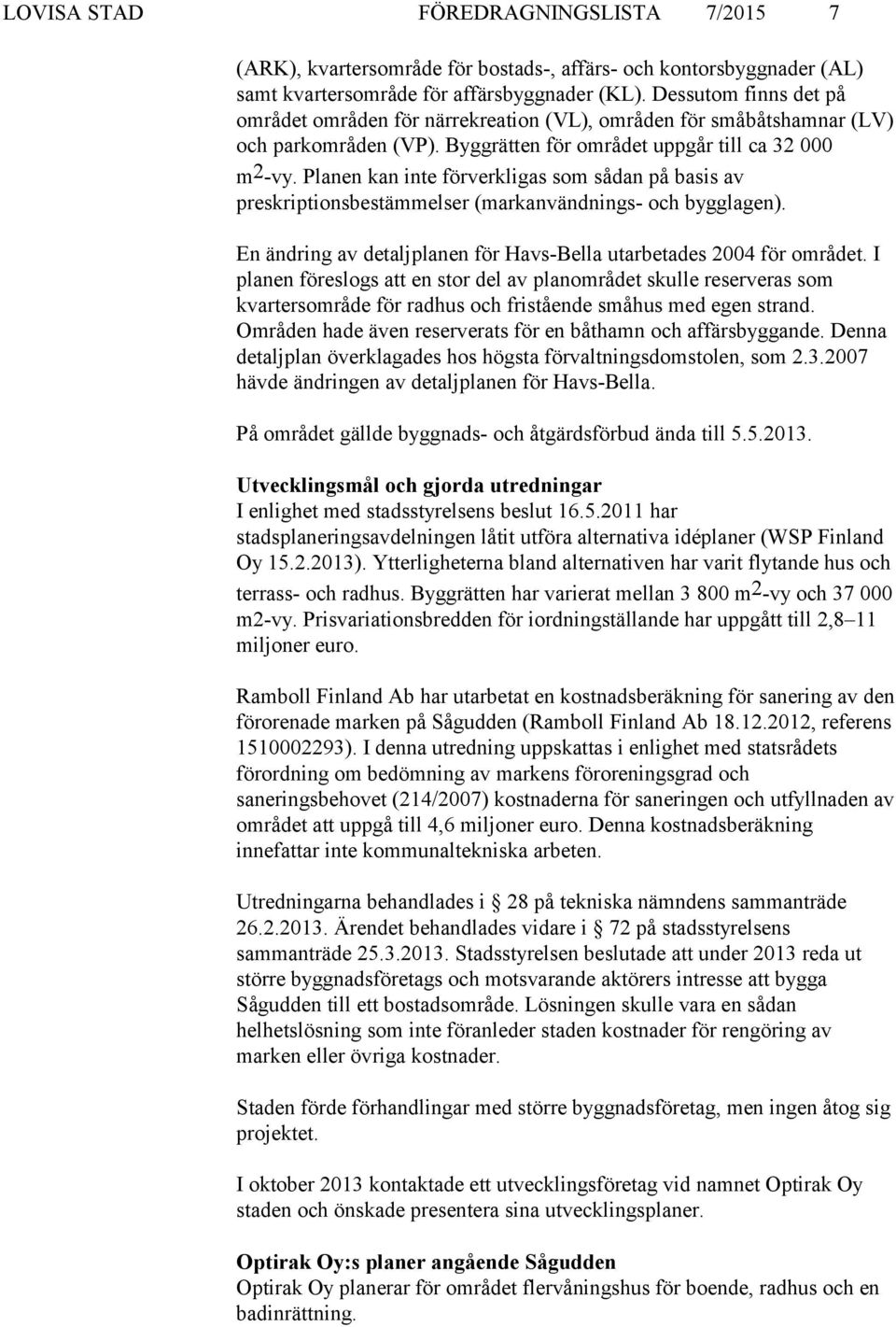 Planen kan inte förverkligas som sådan på basis av preskriptionsbestämmelser (markanvändnings- och bygglagen). En ändring av detaljplanen för Havs-Bella utarbetades 2004 för området.