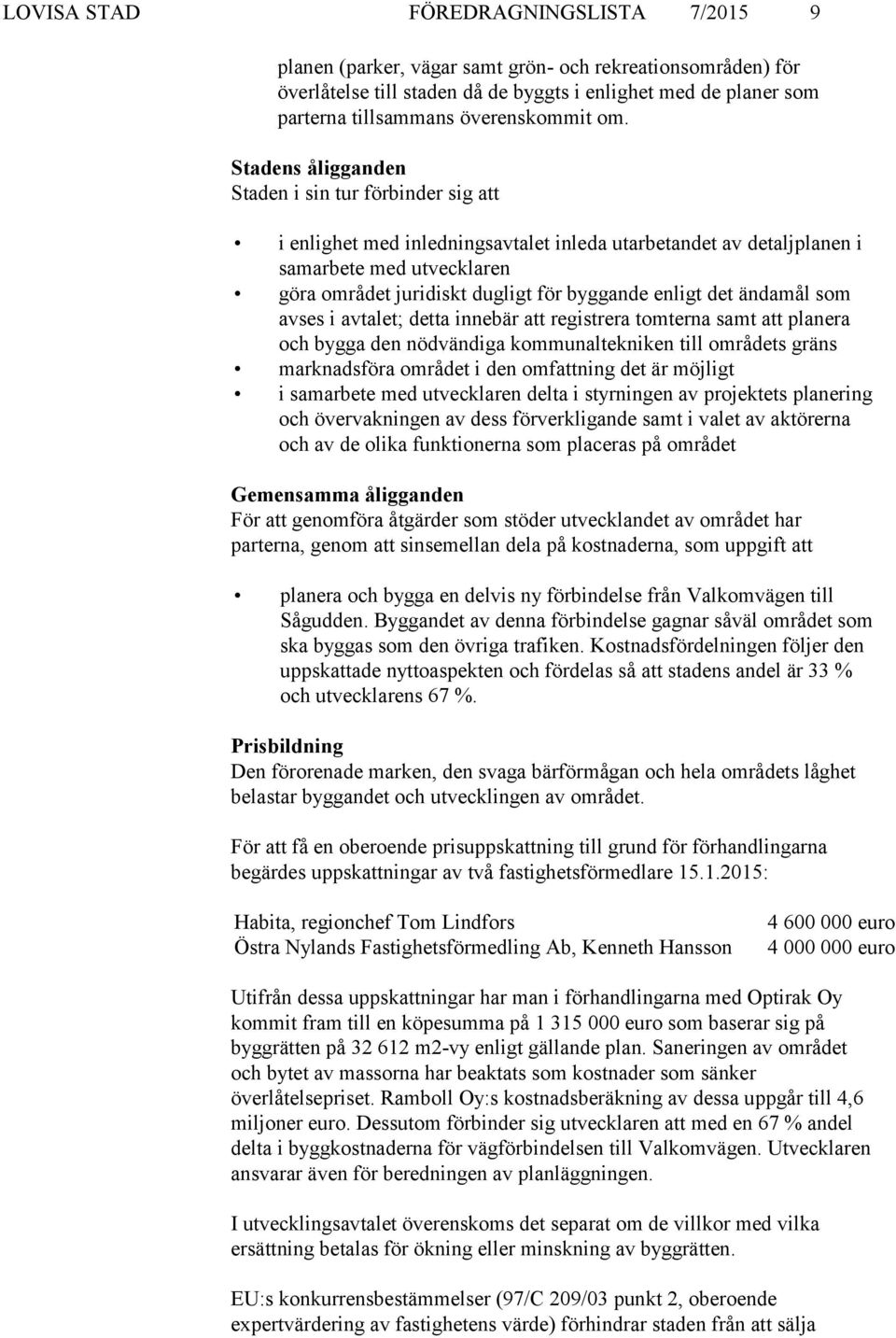 Stadens åligganden Staden i sin tur förbinder sig att i enlighet med inledningsavtalet inleda utarbetandet av detaljplanen i samarbete med utvecklaren göra området juridiskt dugligt för byggande