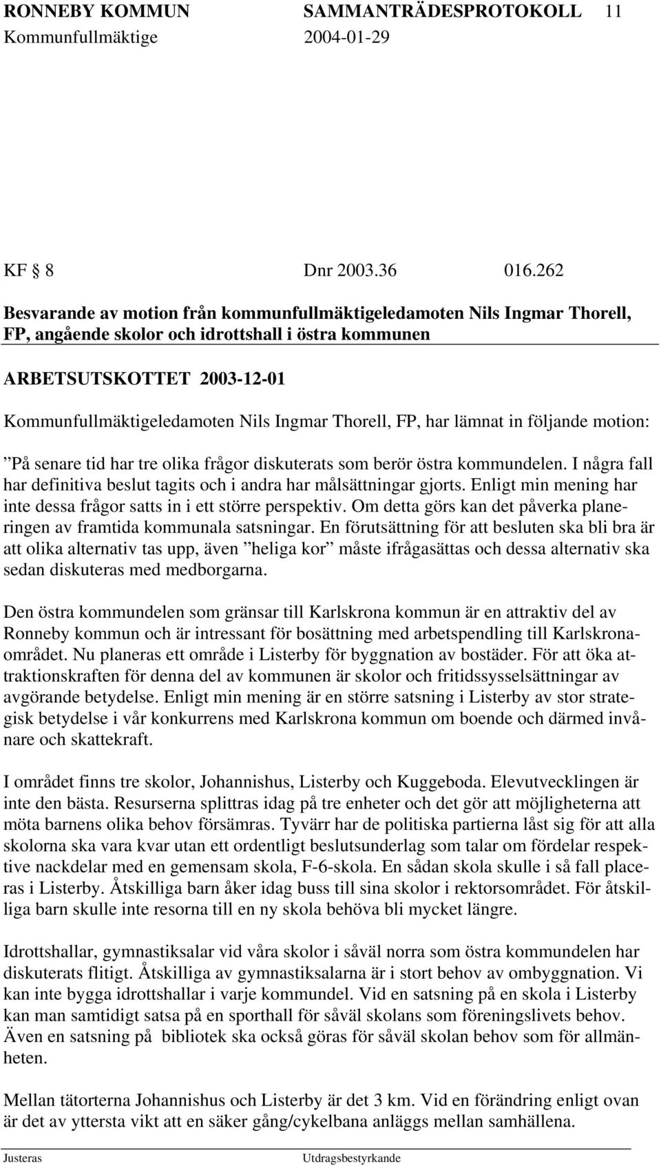 Thorell, FP, har lämnat in följande motion: På senare tid har tre olika frågor diskuterats som berör östra kommundelen. I några fall har definitiva beslut tagits och i andra har målsättningar gjorts.