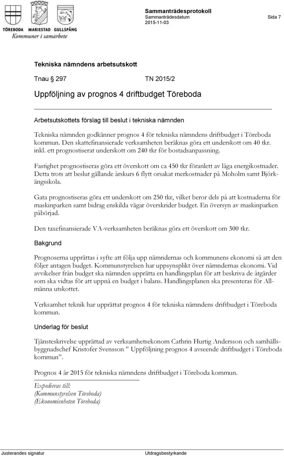 Fastighet prognostiseras göra ett överskott om ca 450 tkr föranlett av låga energikostnader. Detta trots att beslut gällande årskurs 6 flytt orsakat merkostnader på Moholm samt Björkängsskola.