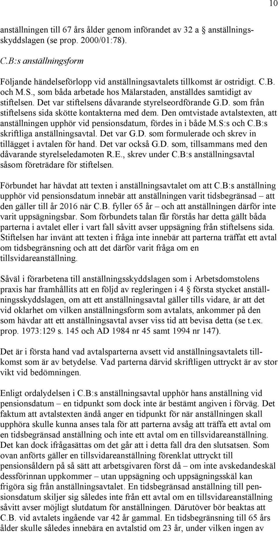 Det var stiftelsens dåvarande styrelseordförande G.D. som från stiftelsens sida skötte kontakterna med dem. Den omtvistade avtalstexten, att anställningen upphör vid pensionsdatum, fördes in i både M.