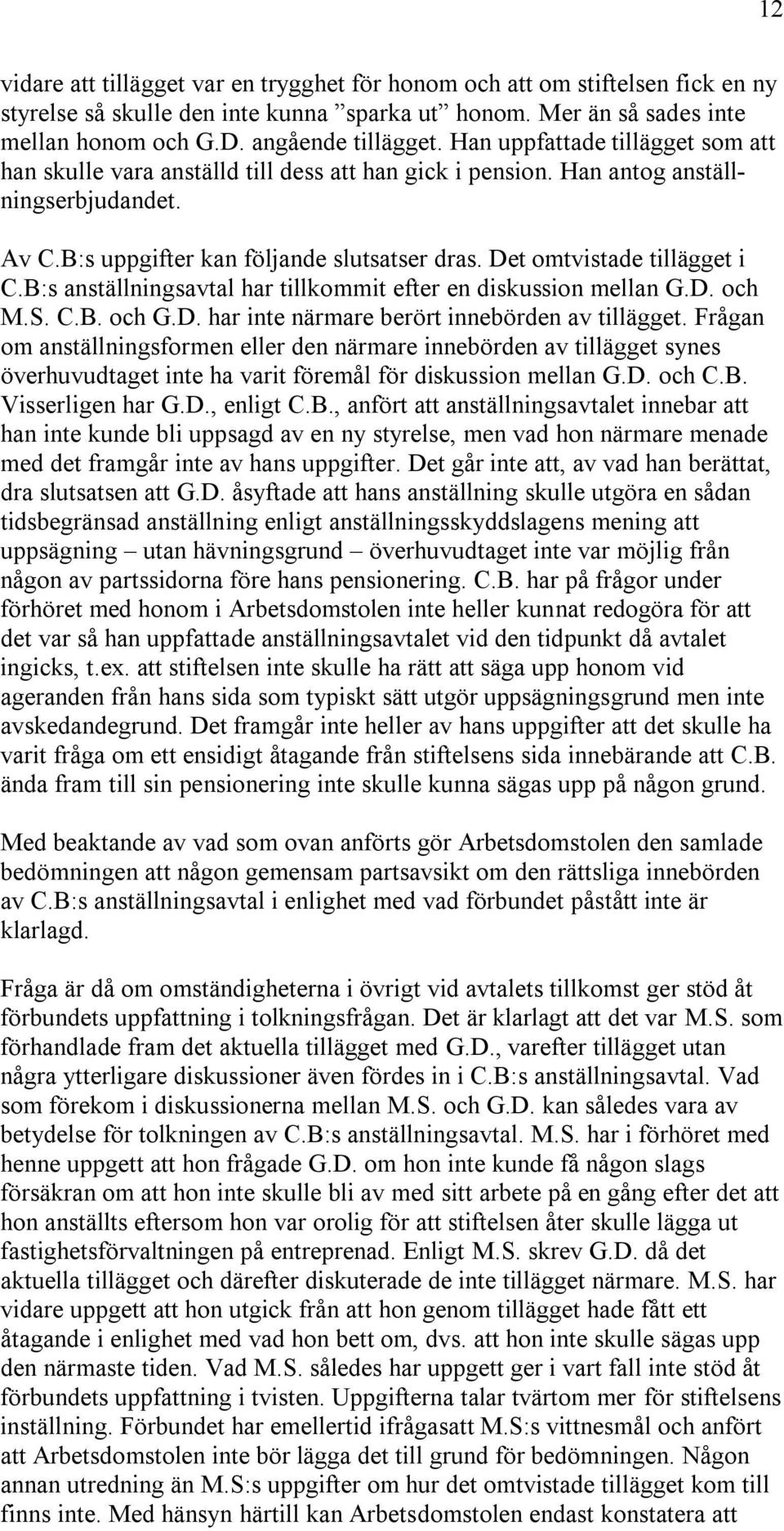 Det omtvistade tillägget i C.B:s anställningsavtal har tillkommit efter en diskussion mellan G.D. och M.S. C.B. och G.D. har inte närmare berört innebörden av tillägget.