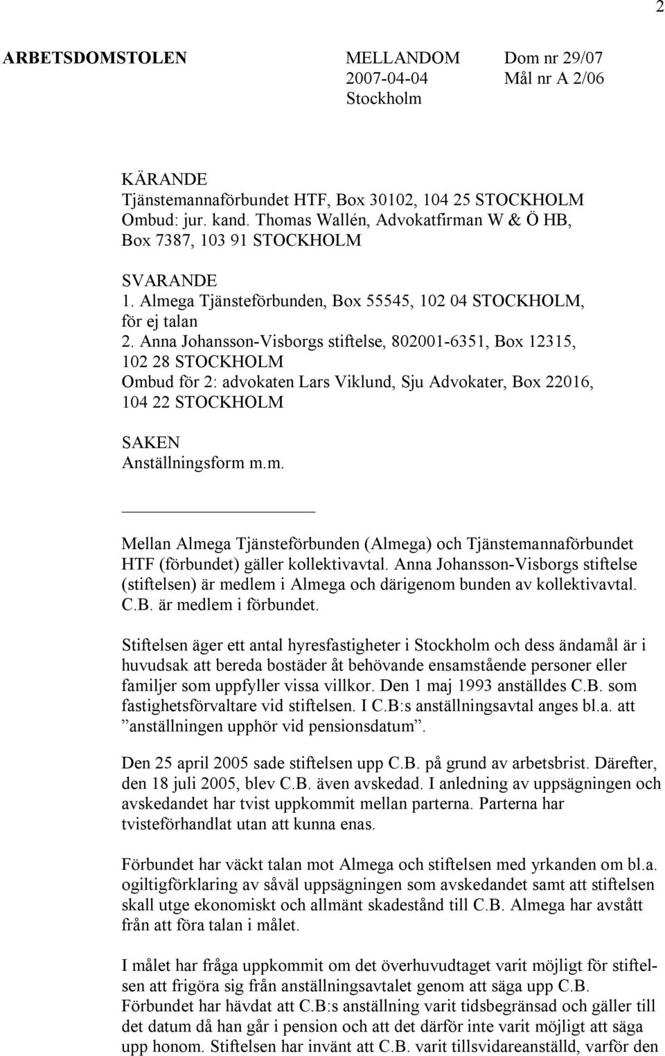 Anna Johansson-Visborgs stiftelse, 802001-6351, Box 12315, 102 28 STOCKHOLM Ombud för 2: advokaten Lars Viklund, Sju Advokater, Box 22016, 104 22 STOCKHOLM SAKEN Anställningsform m.m. Mellan Almega Tjänsteförbunden (Almega) och Tjänstemannaförbundet HTF (förbundet) gäller kollektivavtal.