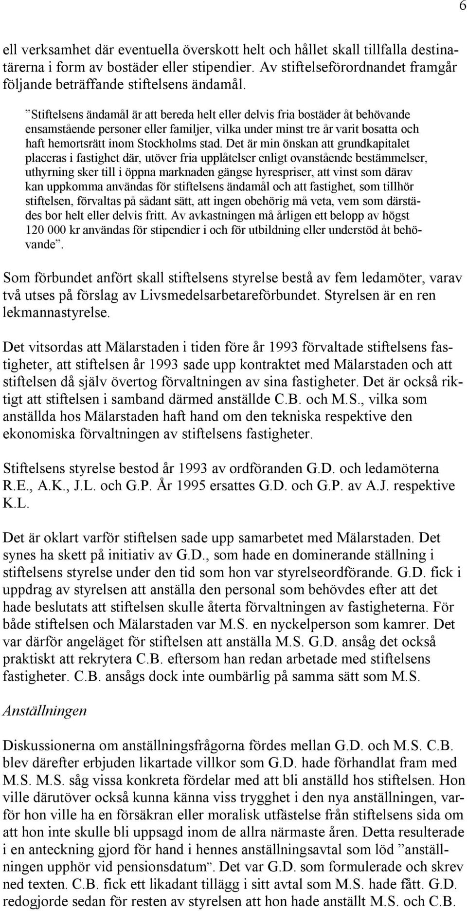 Det är min önskan att grundkapitalet placeras i fastighet där, utöver fria upplåtelser enligt ovanstående bestämmelser, uthyrning sker till i öppna marknaden gängse hyrespriser, att vinst som därav