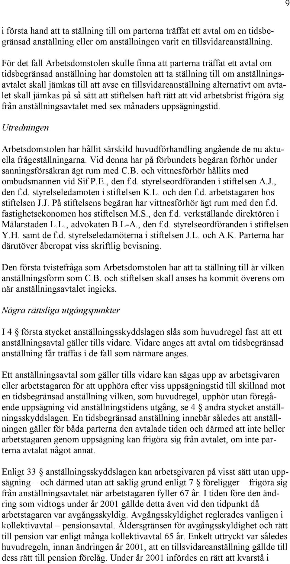 tillsvidareanställning alternativt om avtalet skall jämkas på så sätt att stiftelsen haft rätt att vid arbetsbrist frigöra sig från anställningsavtalet med sex månaders uppsägningstid.