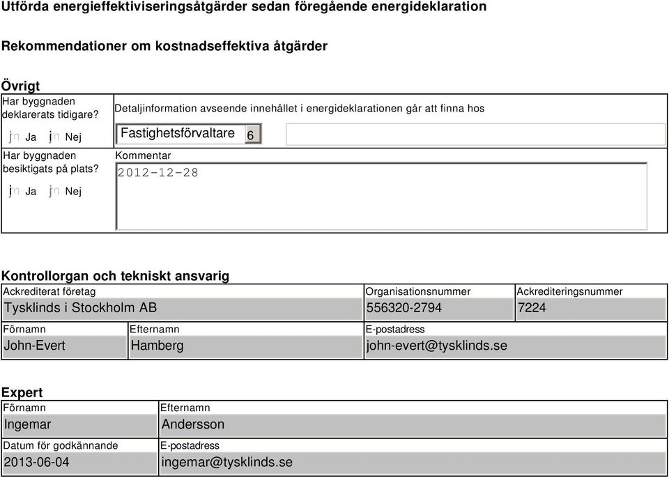 Nej Detaljinformation avseende innehållet i energideklarationen går att finna hos Fastighetsförvaltare 6 Kommentar 2012-12-28 Kontrollorgan och tekniskt ansvarig