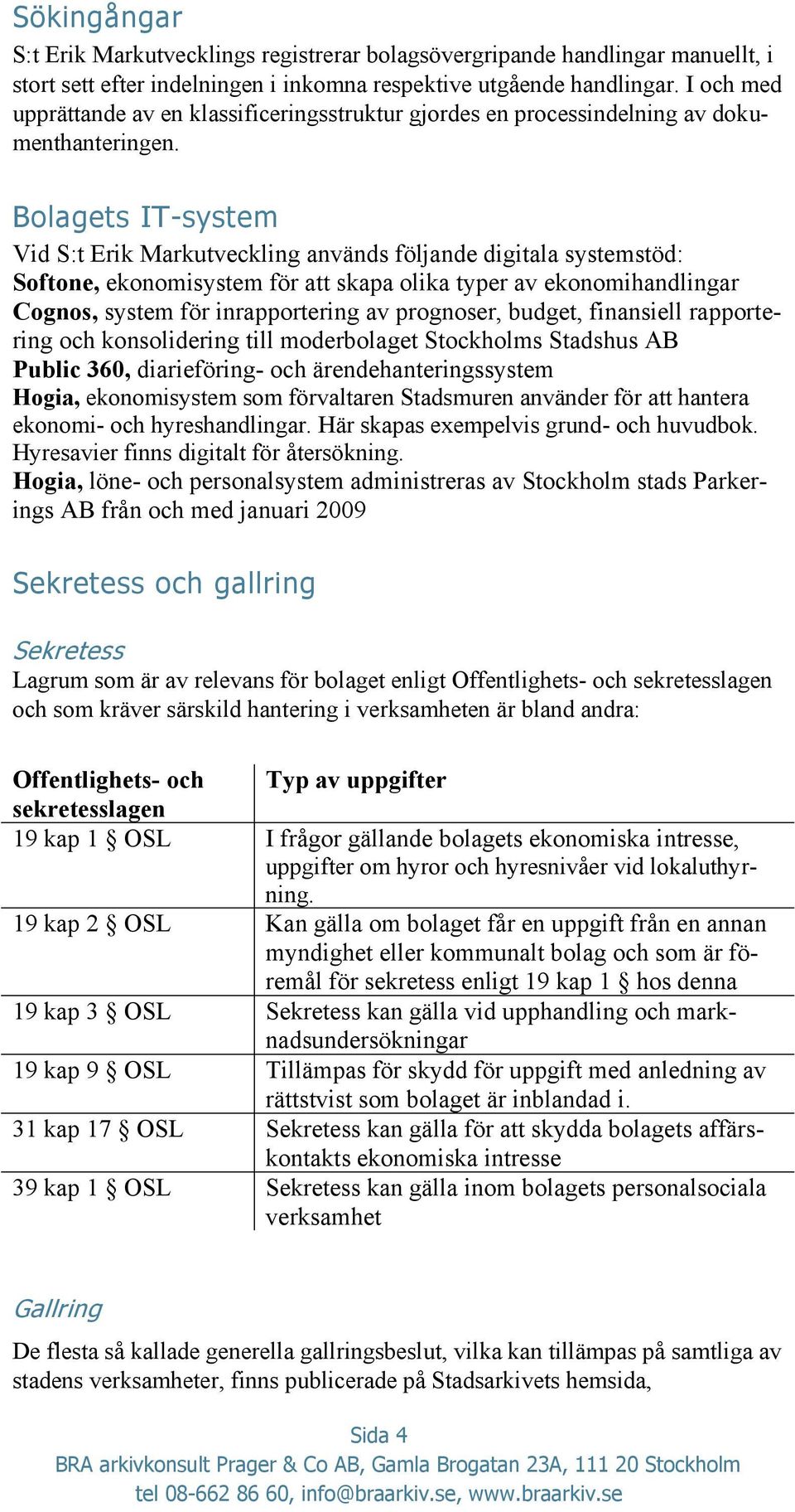 Bolagets IT-system Vid S:t Erik Markutveckling används följande digitala systemstöd: Softone, ekonomisystem för att skapa olika typer av ekonomihandlingar Cognos, system för inrapportering av