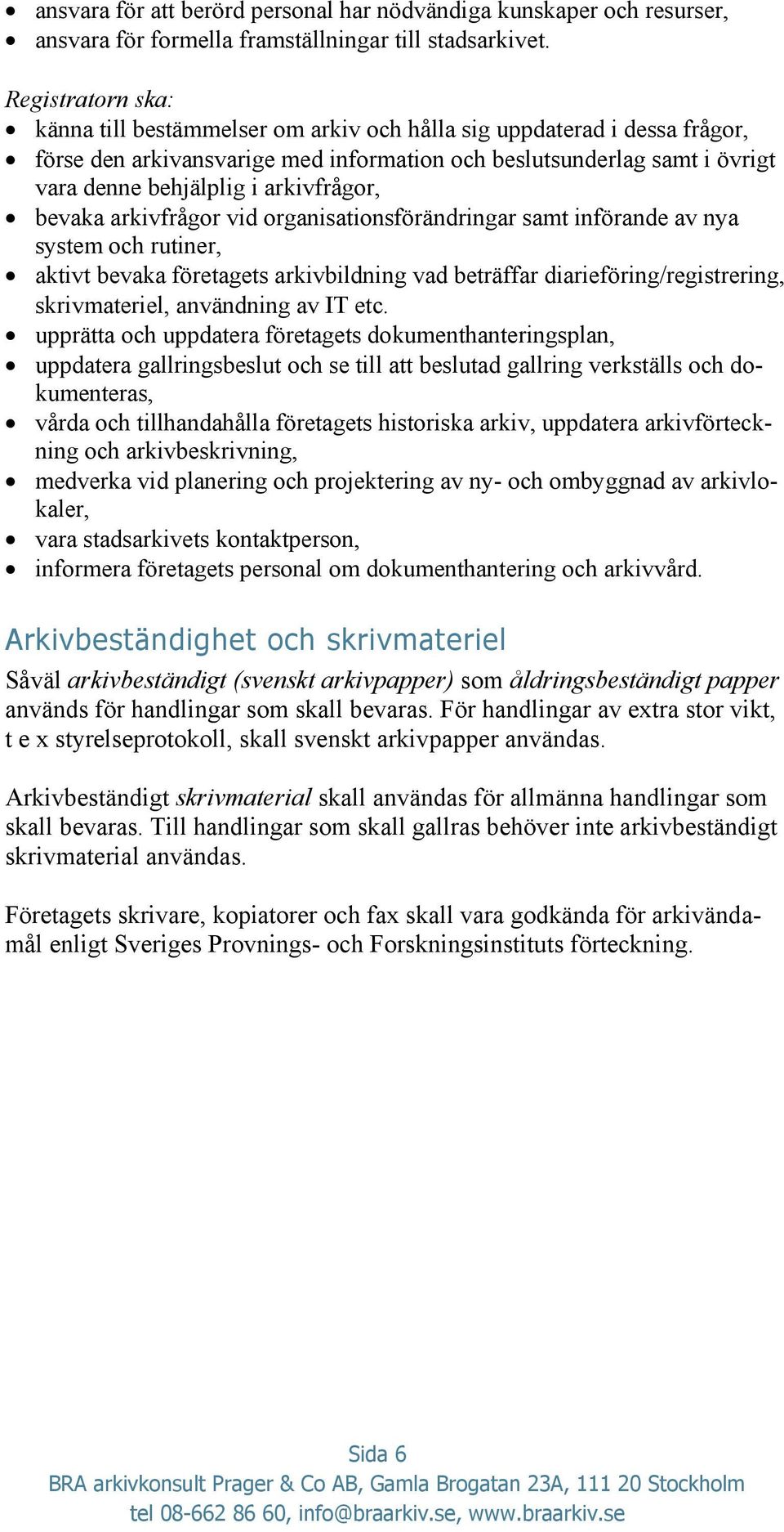 arkivfrågor, bevaka arkivfrågor vid organisationsförändringar samt införande av nya system och rutiner, aktivt bevaka företagets arkivbildning vad beträffar diarieföring/registrering, skrivmateriel,