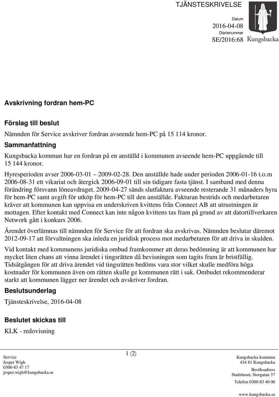 I samband med denna förändring försvann löneavdraget. 2009-04-27 sänds slutfaktura avseende resterande 31 månaders hyra för hem-pc samt avgift för utköp för hem-pc till den anställde.