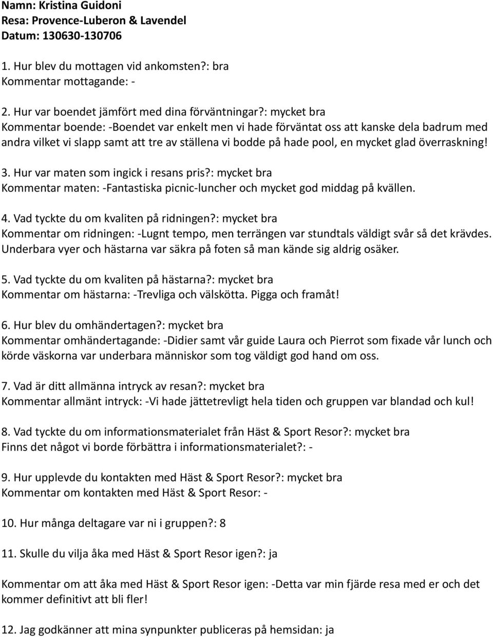 överraskning! 3. Hur var maten som ingick i resans pris?: mycket bra Kommentar maten: -Fantastiska picnic-luncher och mycket god middag på kvällen. 4. Vad tyckte du om kvaliten på ridningen?