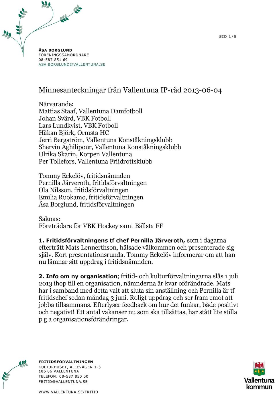 Pernilla Järveroth, fritidsförvaltningen Ola Nilsson, fritidsförvaltningen Emilia Ruokamo, fritidsförvaltningen Åsa Borglund, fritidsförvaltningen Saknas: Företrädare för VBK Hockey samt Bällsta FF 1.