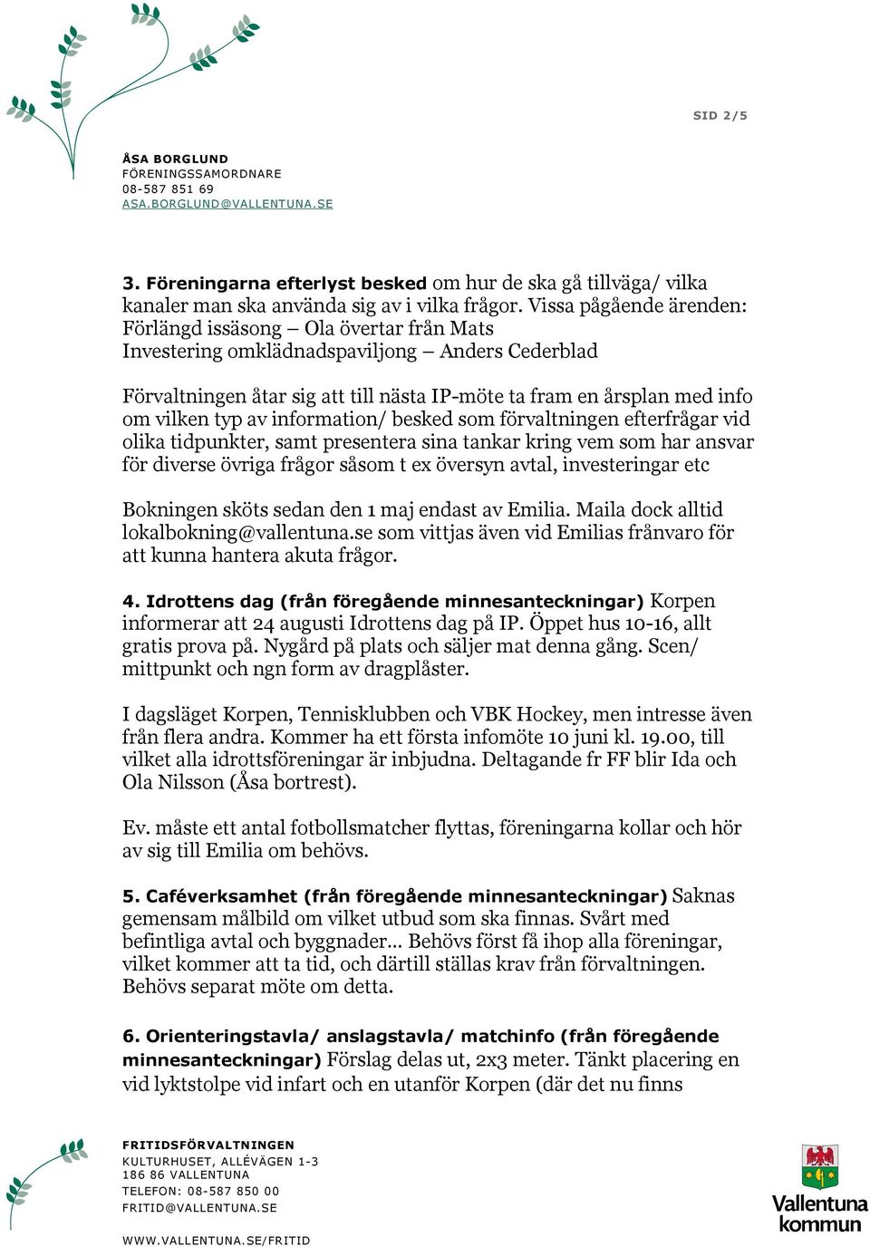typ av information/ besked som förvaltningen efterfrågar vid olika tidpunkter, samt presentera sina tankar kring vem som har ansvar för diverse övriga frågor såsom t ex översyn avtal, investeringar