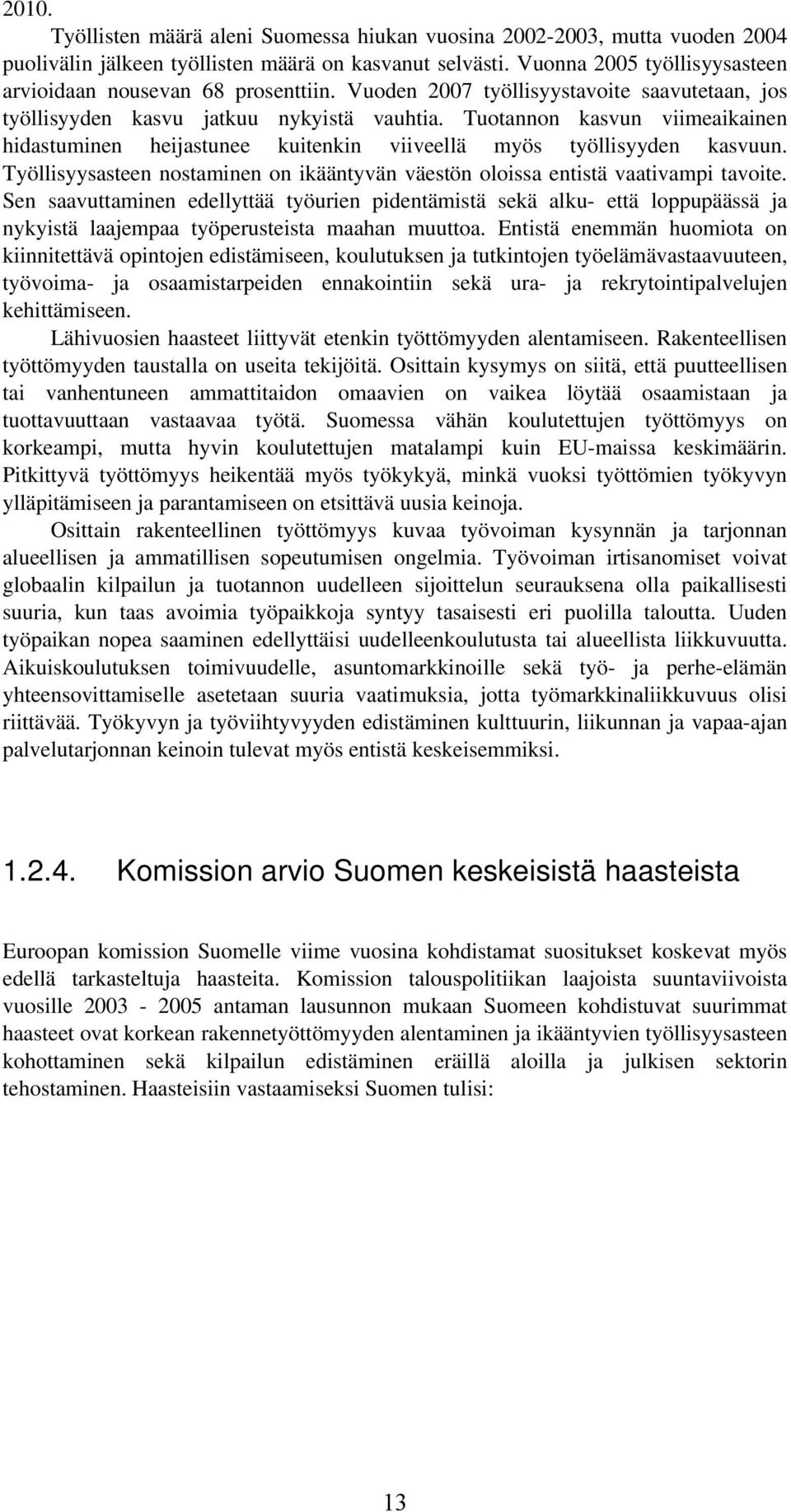 Tuotannon kasvun viimeaikainen hidastuminen heijastunee kuitenkin viiveellä myös työllisyyden kasvuun. Työllisyysasteen nostaminen on ikääntyvän väestön oloissa entistä vaativampi tavoite.