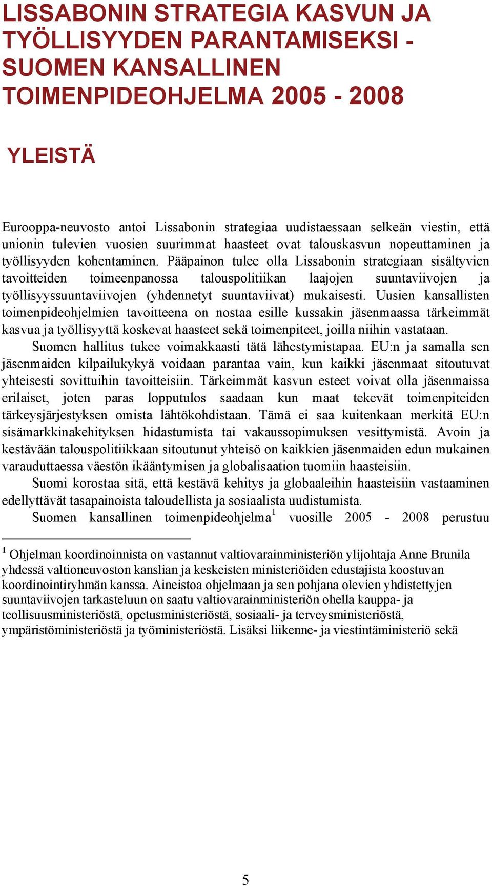 Pääpainon tulee olla Lissabonin strategiaan sisältyvien tavoitteiden toimeenpanossa talouspolitiikan laajojen suuntaviivojen ja työllisyyssuuntaviivojen (yhdennetyt suuntaviivat) mukaisesti.