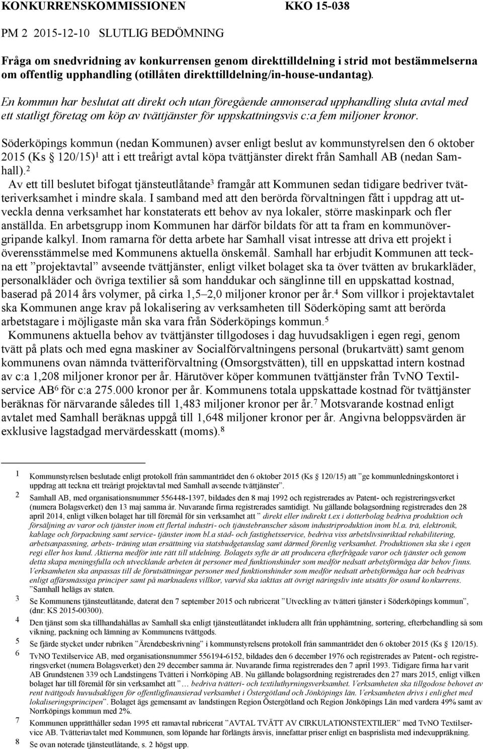 En kommun har beslutat att direkt och utan föregående annonserad upphandling sluta avtal med ett statligt företag om köp av tvättjänster för uppskattningsvis c:a fem miljoner kronor.