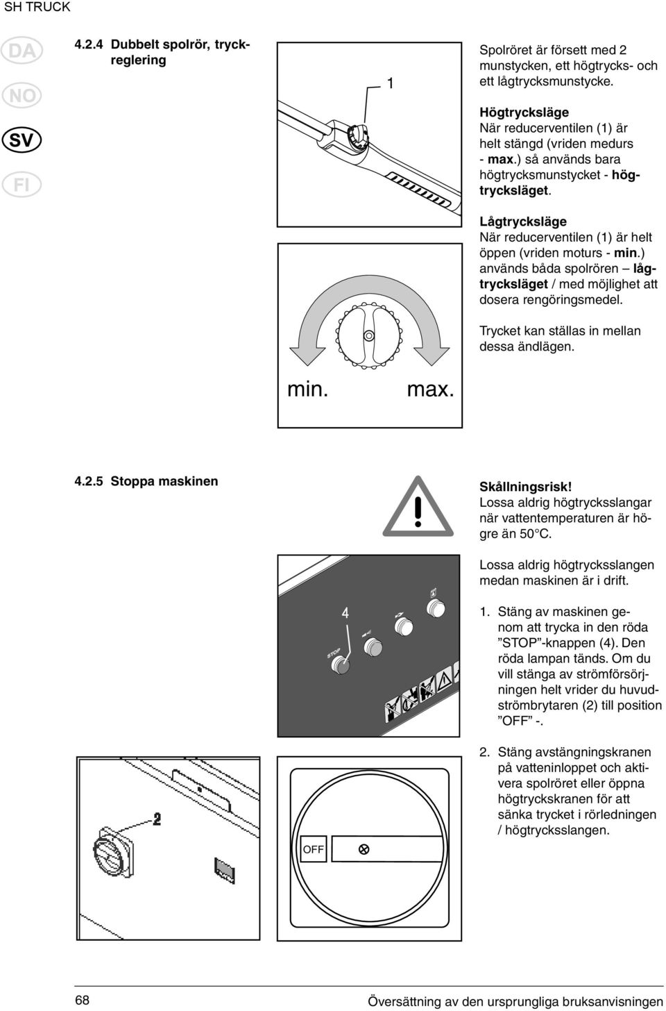 ) används båda spolrören lågtrycksläget / med möjlighet att dosera rengöringsmedel. Trycket kan ställas in mellan dessa ändlägen. min. max. 4.2.5 Stoppa maskinen Skållningsrisk!