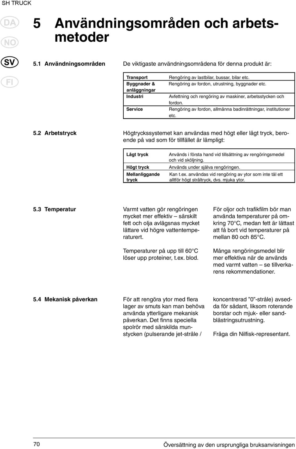 Rengöring av fordon, utrustning, byggnader etc. Avfettning och rengöring av maskiner, arbetsstycken och fordon. Rengöring av fordon, allmänna badinrättningar, institutioner etc. 5.