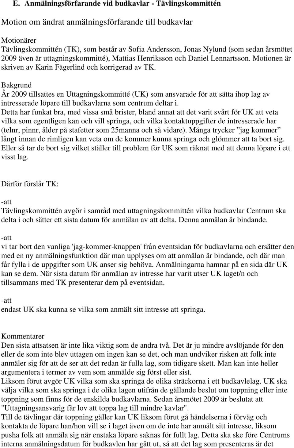 Bakgrund År 2009 tillsattes en Uttagningskommitté (UK) som ansvarade för att sätta ihop lag av intresserade löpare till budkavlarna som centrum deltar i.