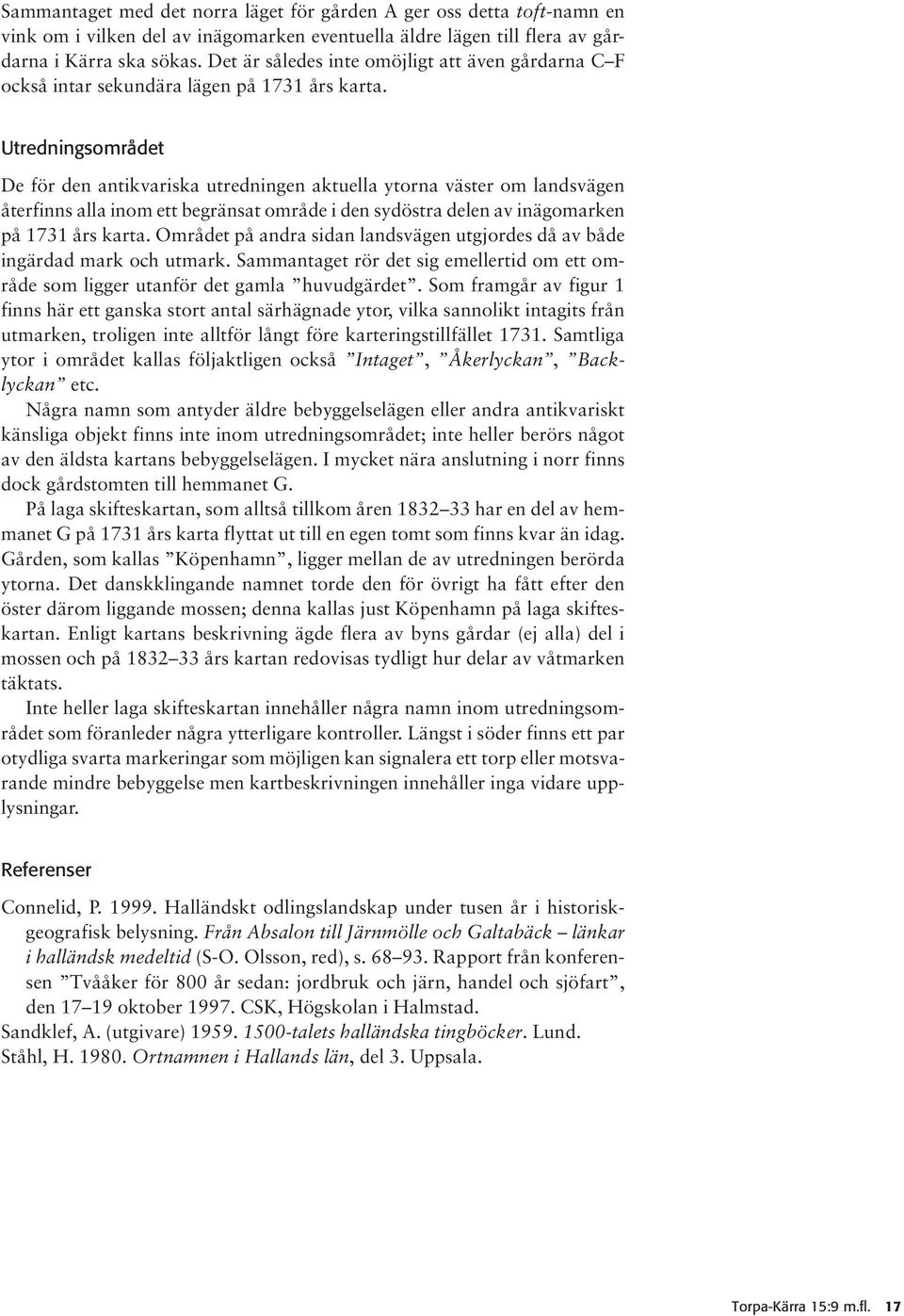 Utredningsområdet De för den antikvariska utredningen aktuella ytorna väster om landsvägen återfinns alla inom ett begränsat område i den sydöstra delen av inägomarken på 1731 års karta.