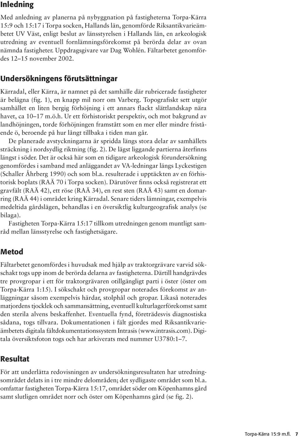 Undersökningens förutsättningar Kärradal, eller Kärra, är namnet på det samhälle där rubricerade fastigheter är belägna (fig. 1), en knapp mil norr om Varberg.