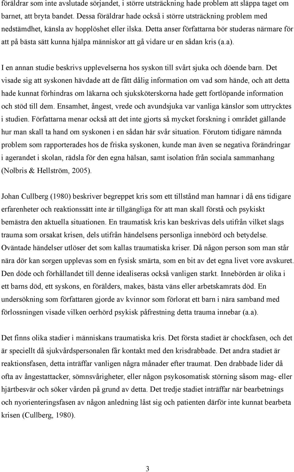 Detta anser författarna bör studeras närmare för att på bästa sätt kunna hjälpa människor att gå vidare ur en sådan kris (a.a).