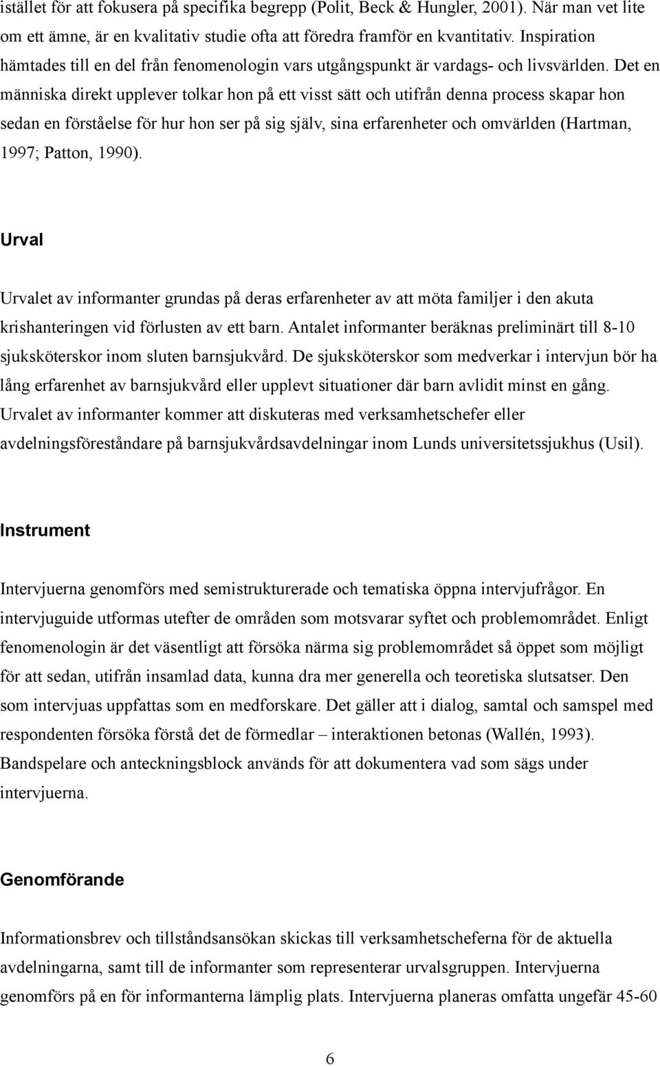 Det en människa direkt upplever tolkar hon på ett visst sätt och utifrån denna process skapar hon sedan en förståelse för hur hon ser på sig själv, sina erfarenheter och omvärlden (Hartman, 1997;