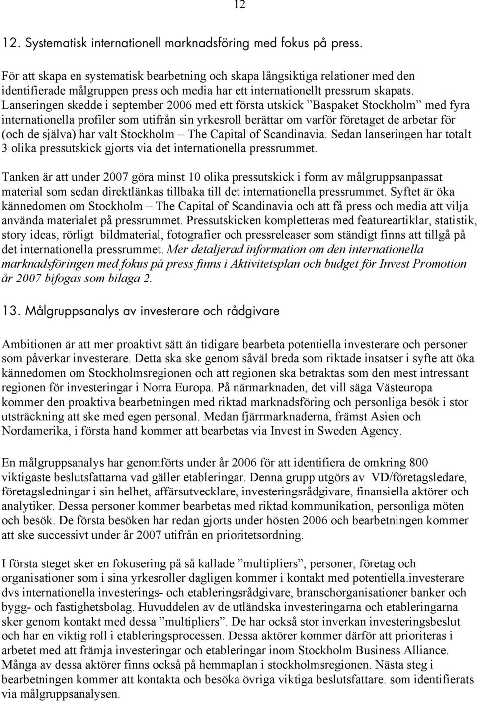 Lanseringen skedde i september 2006 med ett första utskick Baspaket Stockholm med fyra internationella profiler som utifrån sin yrkesroll berättar om varför företaget de arbetar för (och de själva)