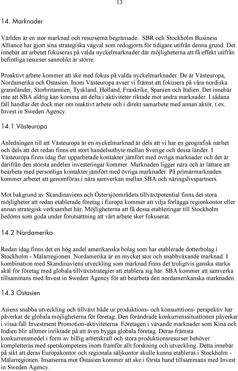 Proaktivt arbete kommer att ske med fokus på valda nyckelmarknader. De är Västeuropa, Nordamerika och Ostasien.