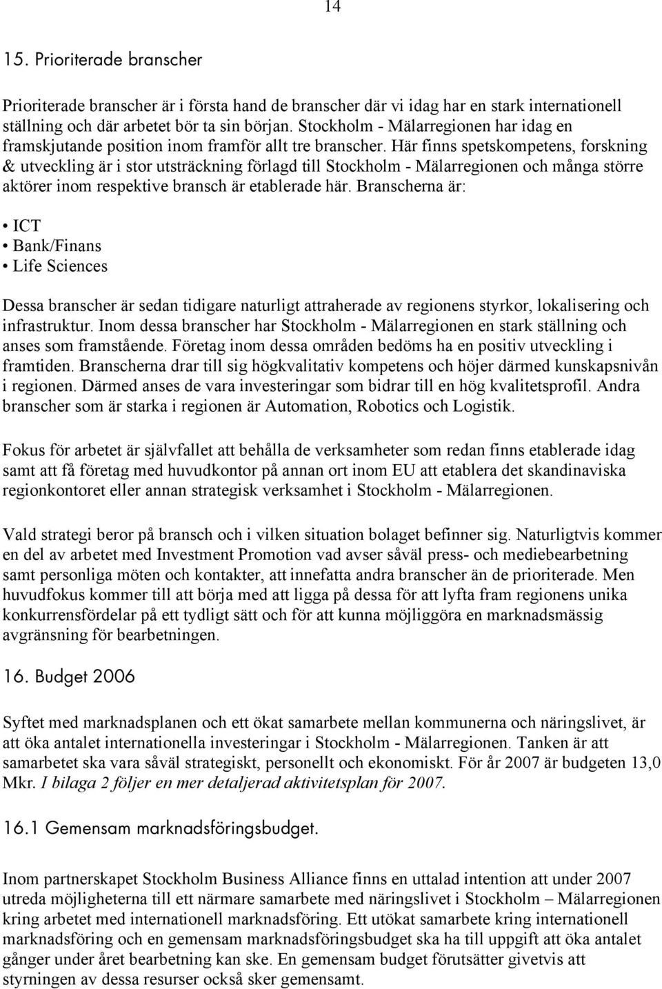 Här finns spetskompetens, forskning & utveckling är i stor utsträckning förlagd till Stockholm - Mälarregionen och många större aktörer inom respektive bransch är etablerade här.