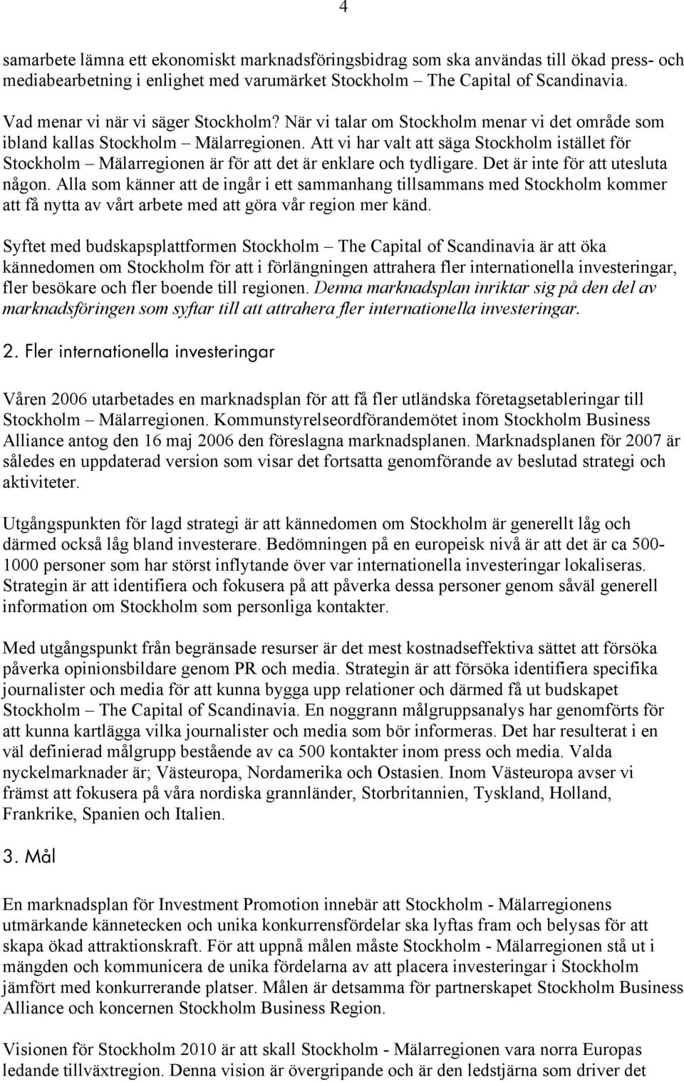 Att vi har valt att säga Stockholm istället för Stockholm Mälarregionen är för att det är enklare och tydligare. Det är inte för att utesluta någon.