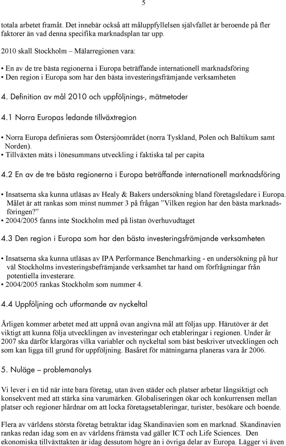 Definition av mål 2010 och uppföljnings-, mätmetoder 4.1 Norra Europas ledande tillväxtregion Norra Europa definieras som Östersjöområdet (norra Tyskland, Polen och Baltikum samt Norden).