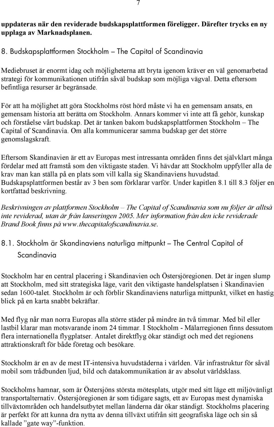 som möjliga vägval. Detta eftersom befintliga resurser är begränsade. För att ha möjlighet att göra Stockholms röst hörd måste vi ha en gemensam ansats, en gemensam historia att berätta om Stockholm.