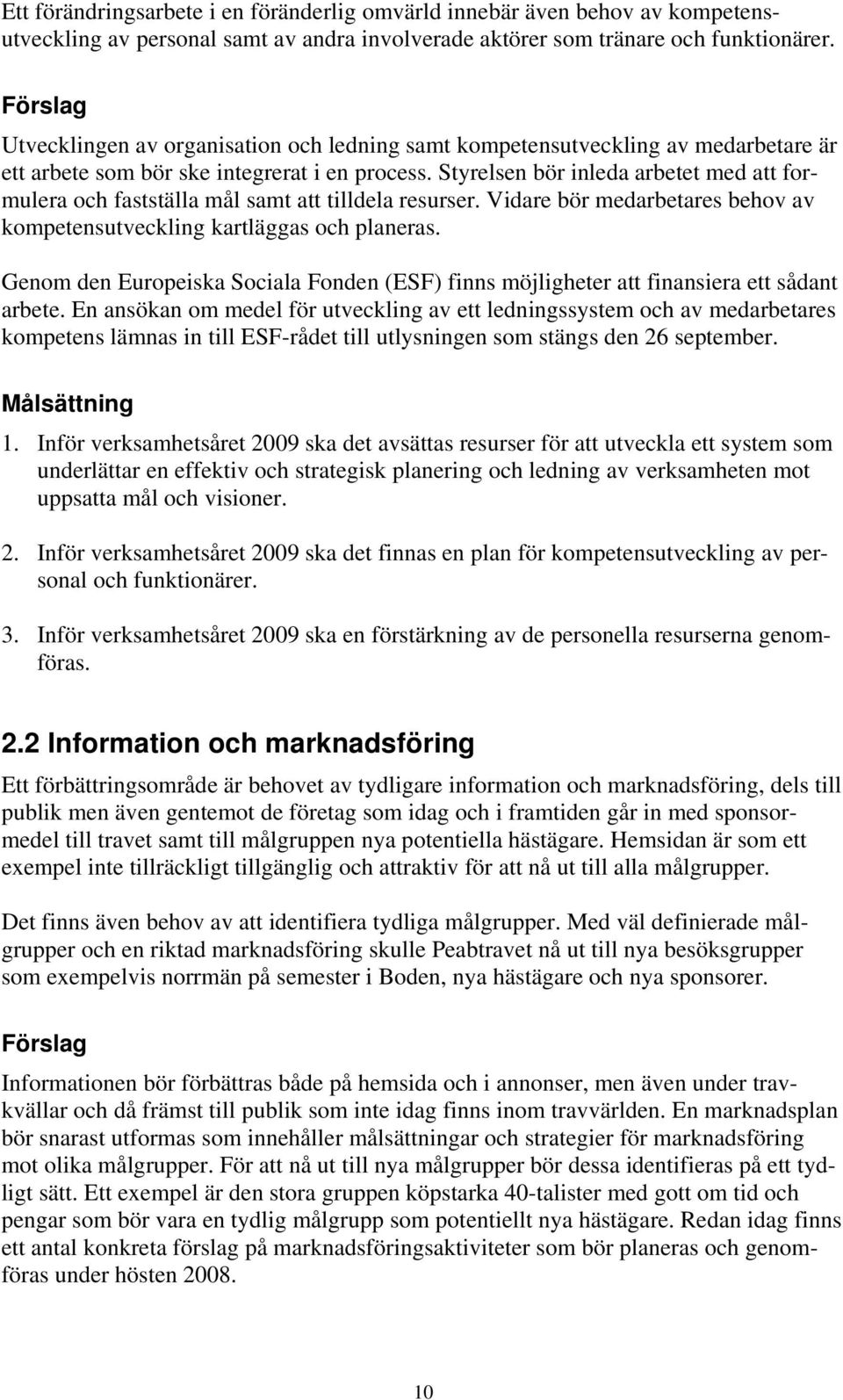 Styrelsen bör inleda arbetet med att formulera och fastställa mål samt att tilldela resurser. Vidare bör medarbetares behov av kompetensutveckling kartläggas och planeras.