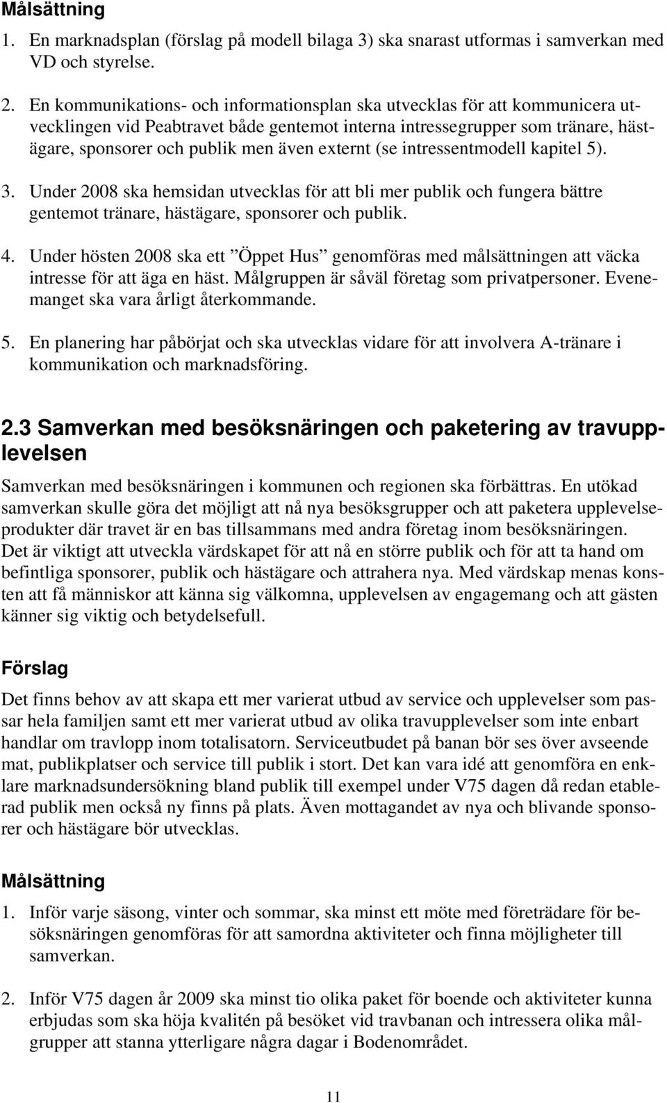externt (se intressentmodell kapitel 5). 3. Under 2008 ska hemsidan utvecklas för att bli mer publik och fungera bättre gentemot tränare, hästägare, sponsorer och publik. 4.