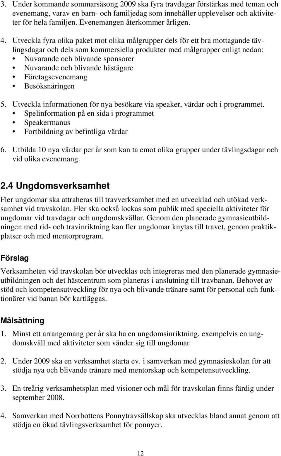 Utveckla fyra olika paket mot olika målgrupper dels för ett bra mottagande tävlingsdagar och dels som kommersiella produkter med målgrupper enligt nedan: Nuvarande och blivande sponsorer Nuvarande