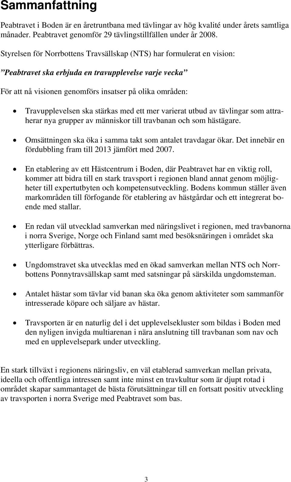 ska stärkas med ett mer varierat utbud av tävlingar som attraherar nya grupper av människor till travbanan och som hästägare. Omsättningen ska öka i samma takt som antalet travdagar ökar.