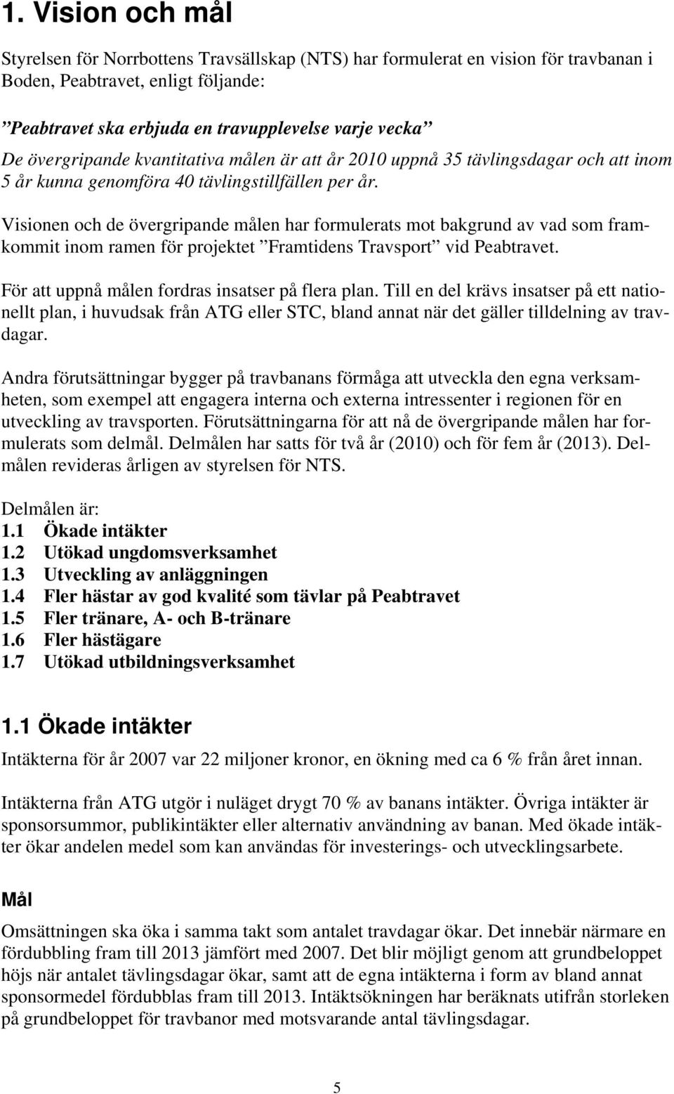 Visionen och de övergripande målen har formulerats mot bakgrund av vad som framkommit inom ramen för projektet Framtidens Travsport vid Peabtravet. För att uppnå målen fordras insatser på flera plan.