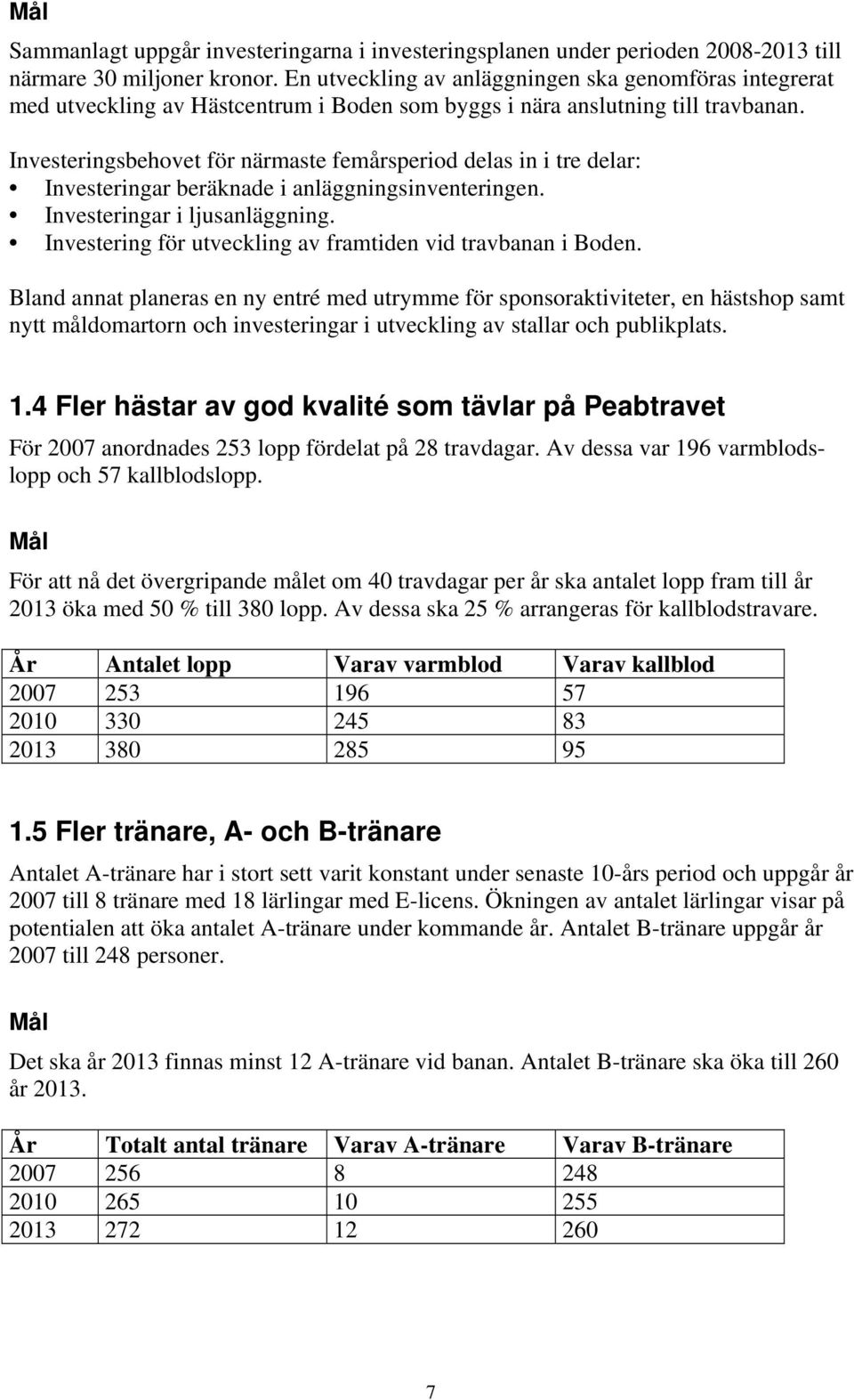 Investeringsbehovet för närmaste femårsperiod delas in i tre delar: Investeringar beräknade i anläggningsinventeringen. Investeringar i ljusanläggning.