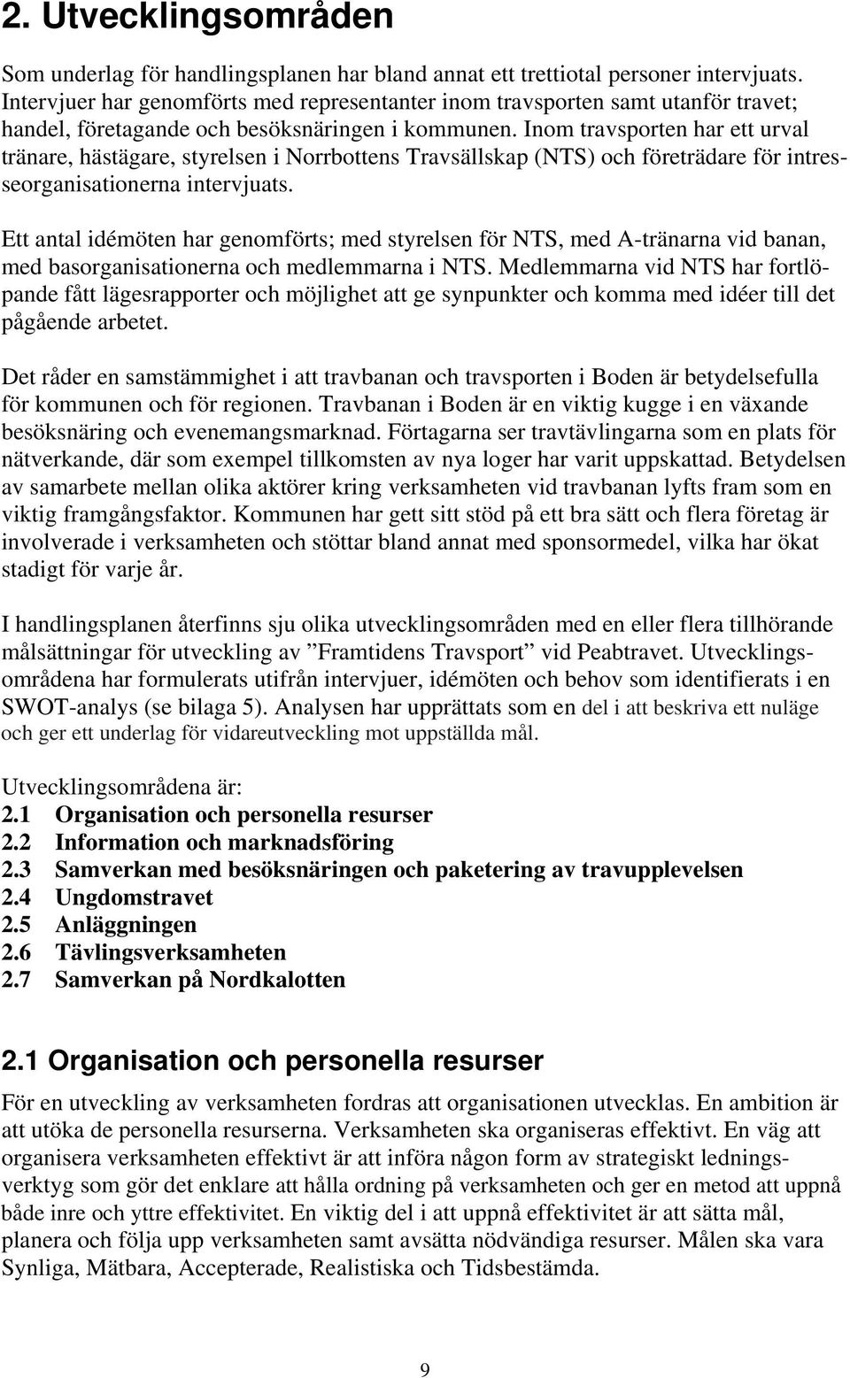 Inom travsporten har ett urval tränare, hästägare, styrelsen i Norrbottens Travsällskap (NTS) och företrädare för intresseorganisationerna intervjuats.