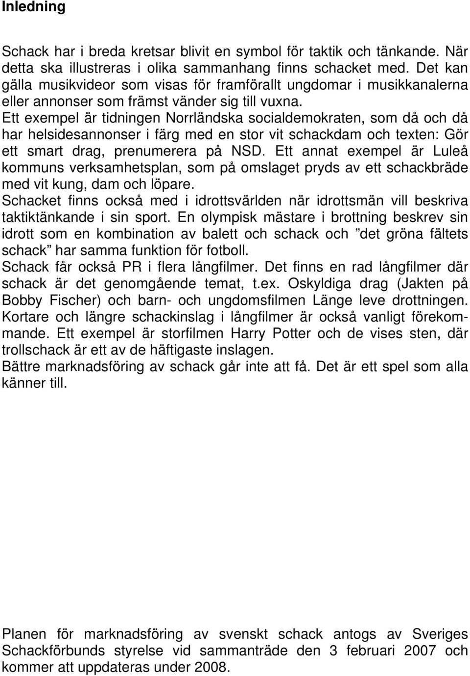 Ett exempel är tidningen Norrländska socialdemokraten, som då och då har helsidesannonser i färg med en stor vit schackdam och texten: Gör ett smart drag, prenumerera på NSD.