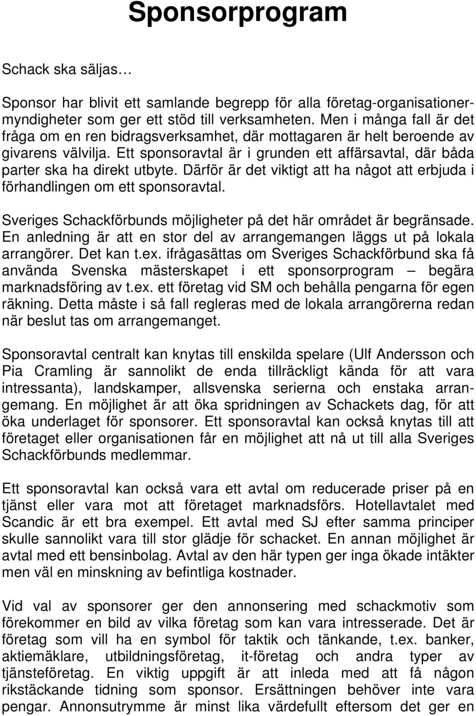 Därför är det viktigt att ha något att erbjuda i förhandlingen om ett sponsoravtal. Sveriges Schackförbunds möjligheter på det här området är begränsade.