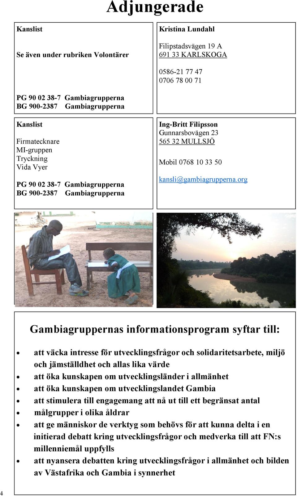 org s informationsprogram syftar till: att väcka intresse för utvecklingsfrågor och solidaritetsarbete, miljö och jämställdhet och allas lika värde att öka kunskapen om utvecklingsländer i allmänhet