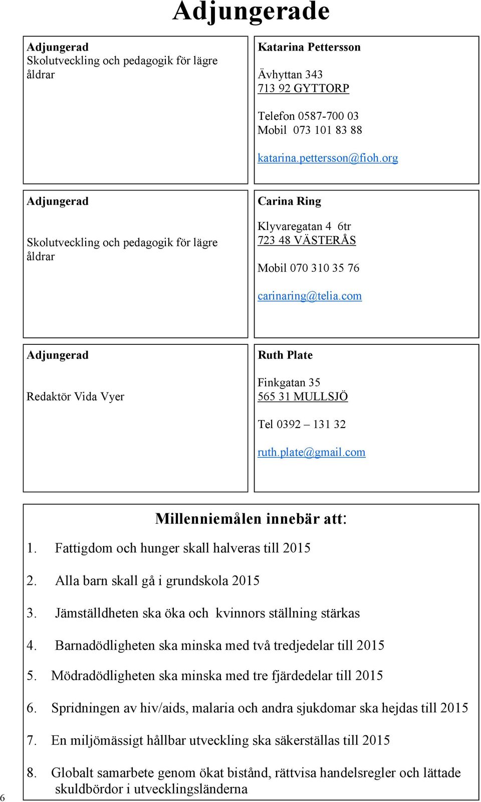 com Adjungerad Redaktör Vida Vyer Ruth Plate Finkgatan 35 565 31 MULLSJÖ Tel 0392 131 32 ruth.plate@gmail.com Millenniemålen innebär att: 1. Fattigdom och hunger skall halveras till 2015 2.