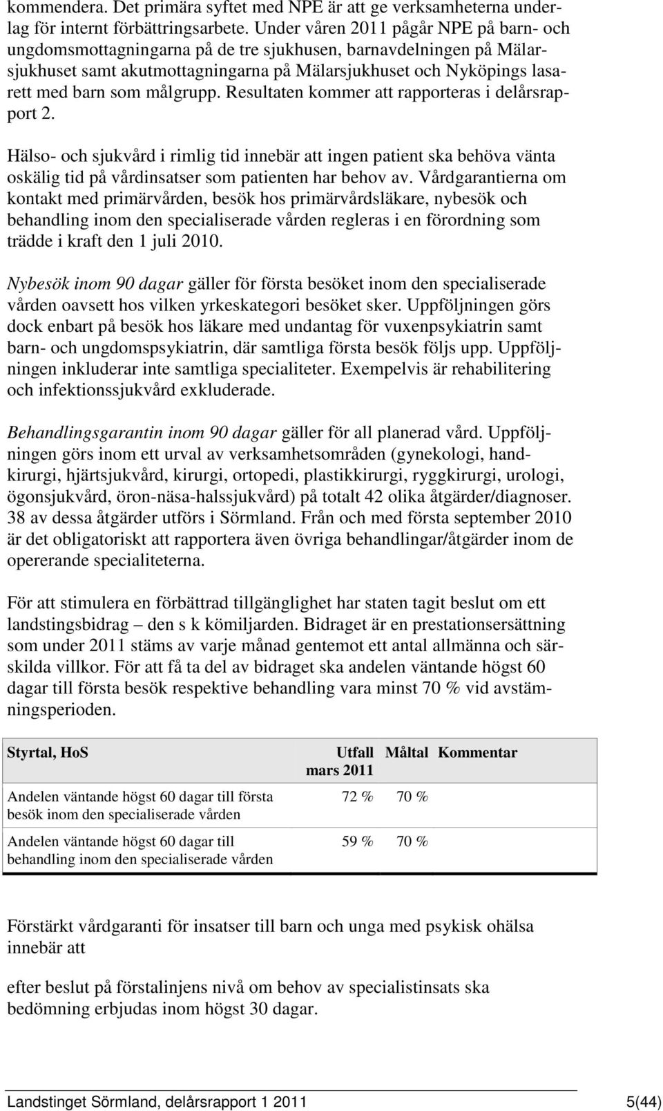 målgrupp. Resultaten kommer att rapporteras i delårsrapport 2. Hälso- och sjukvård i rimlig tid innebär att ingen patient ska behöva vänta oskälig tid på vårdinsatser som patienten har behov av.