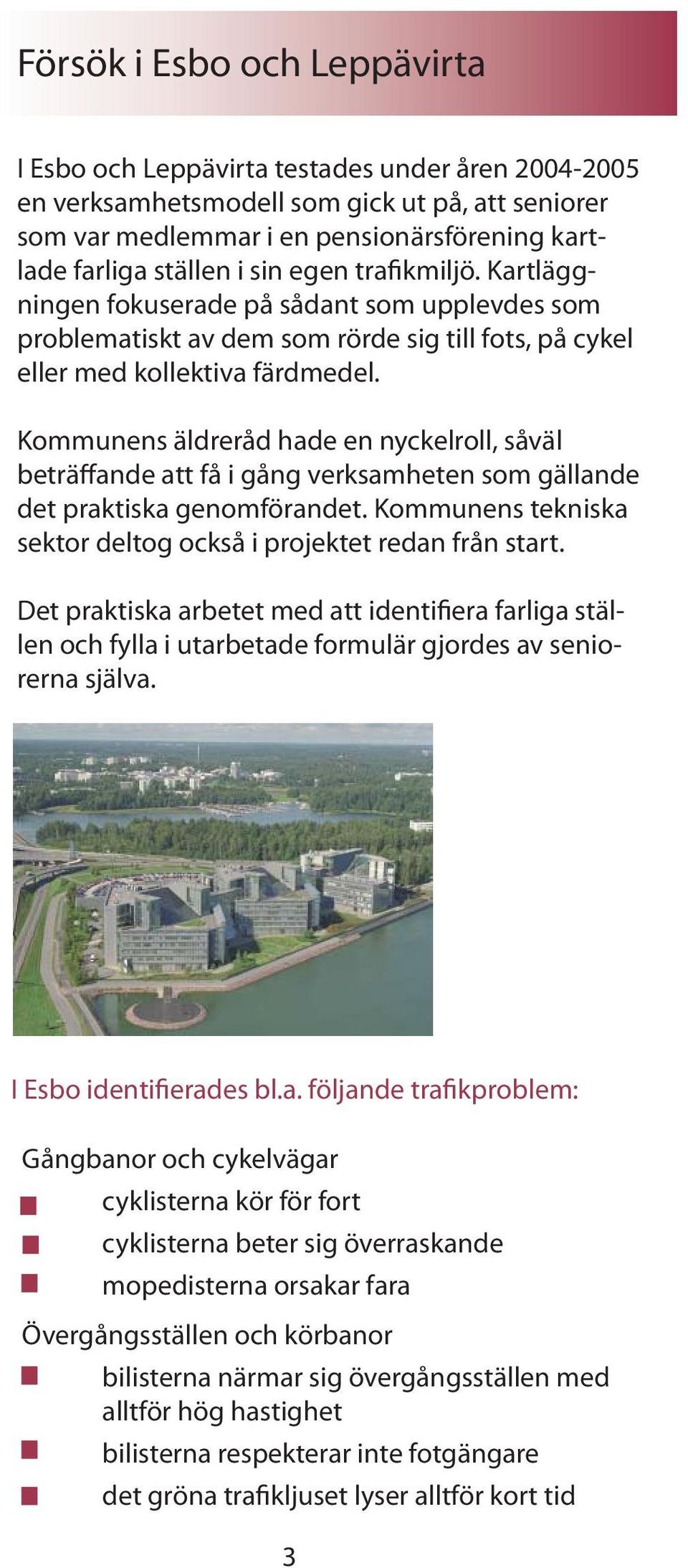 Kommunens äldreråd hade en nyckelroll, såväl beträffande att få i gång verksamheten som gällande det praktiska genomförandet. Kommunens tekniska sektor deltog också i projektet redan från start.