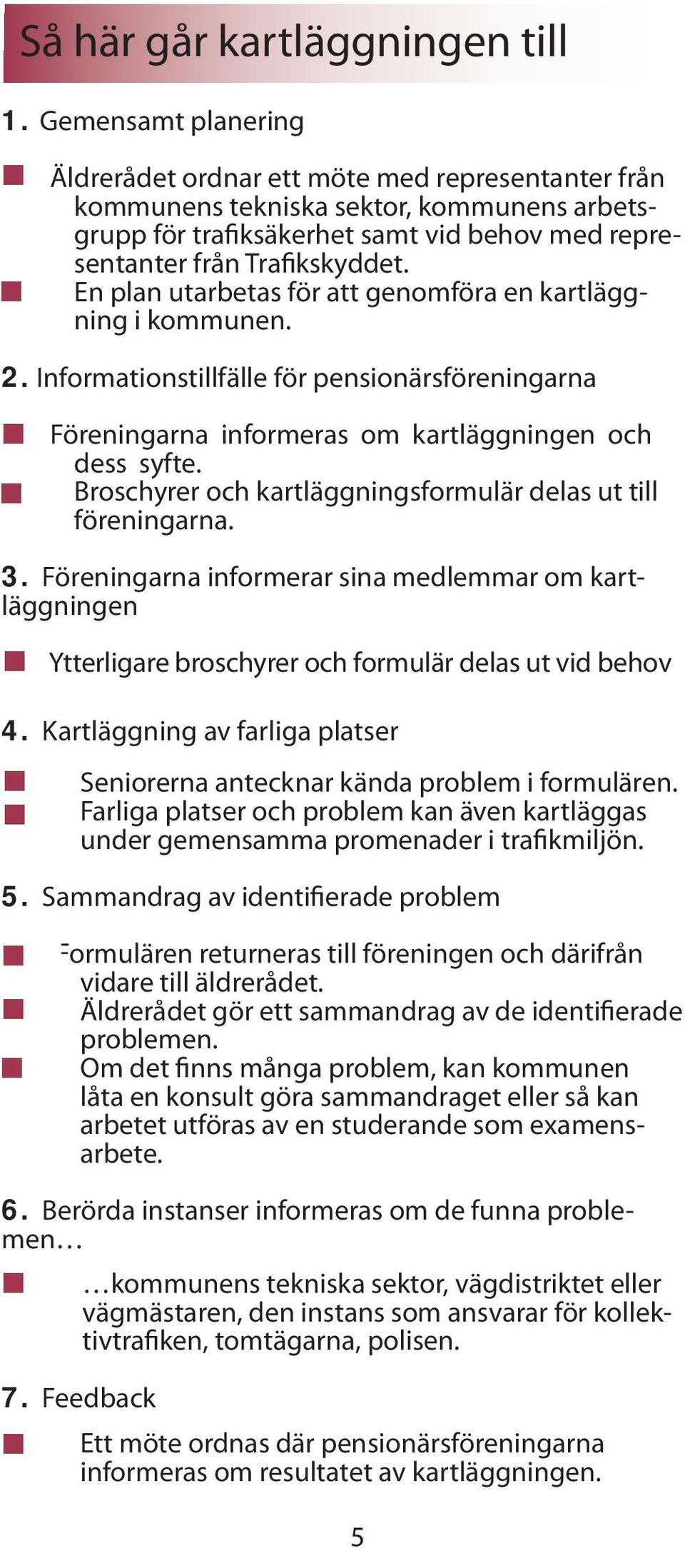 En plan utarbetas för att genomföra en kartläggning i kommunen. 2. Informationstillfälle för pensionärsföreningarna Föreningarna informeras om kartläggningen och dess syfte.