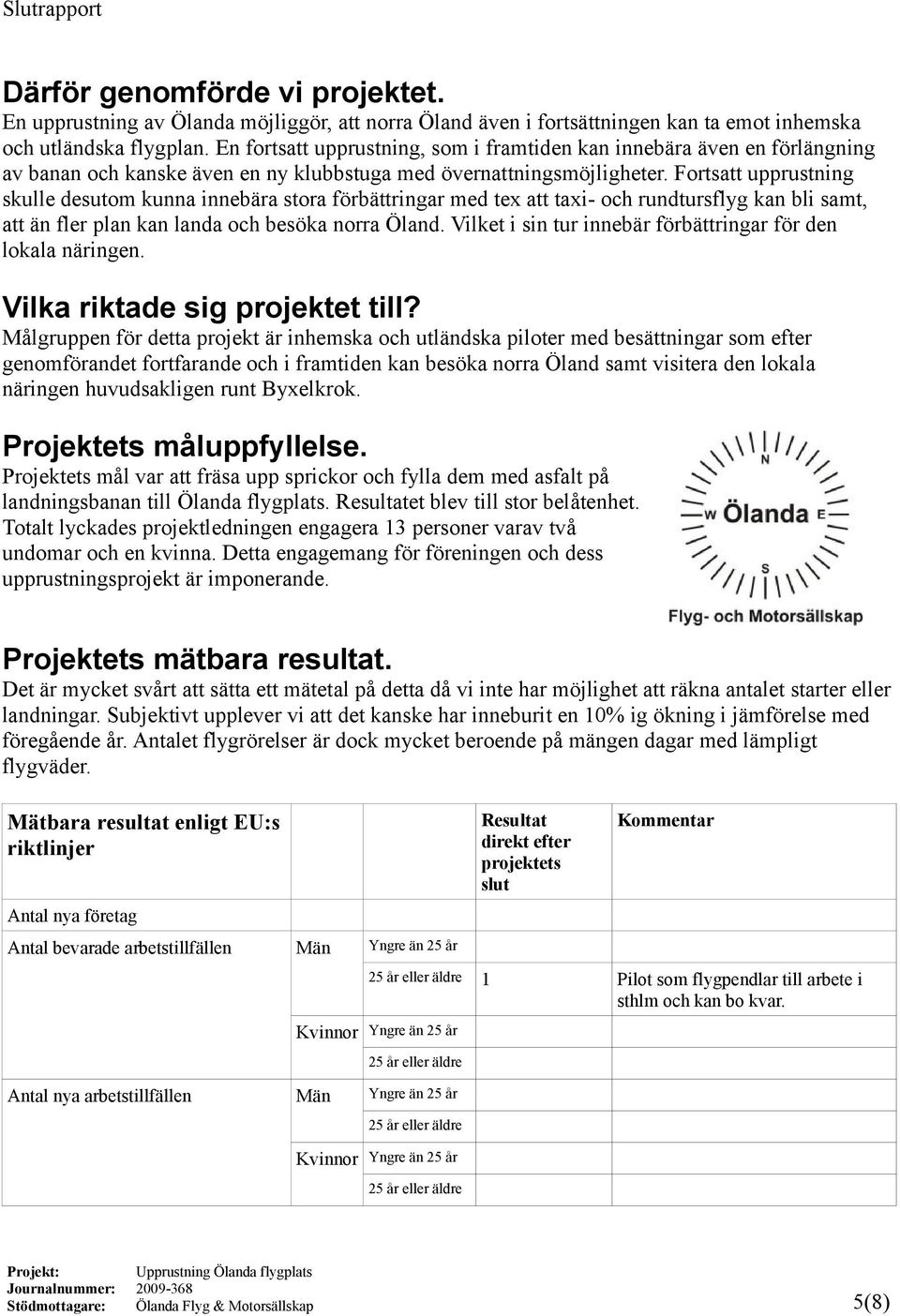 Fortsatt upprustning skulle desutom kunna innebära stora förbättringar med tex att taxi- och rundtursflyg kan bli samt, att än fler plan kan landa och besöka norra Öland.